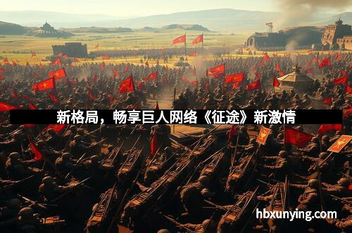 新格局，畅享巨人网络《征途》新激情