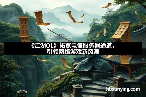 《江湖OL》拓宽电信服务器通道，引领网络游戏新风潮